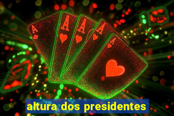 altura dos presidentes